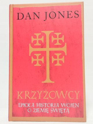 Krzyżowcy. Epicka historia wojen o Ziemię Świętą. Dan Jones